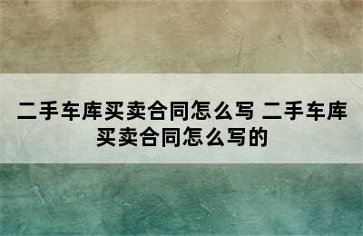 二手车库买卖合同怎么写 二手车库买卖合同怎么写的